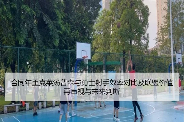合同年里克莱汤普森与勇士射手效率对比及联盟价值再审视与未来判断
